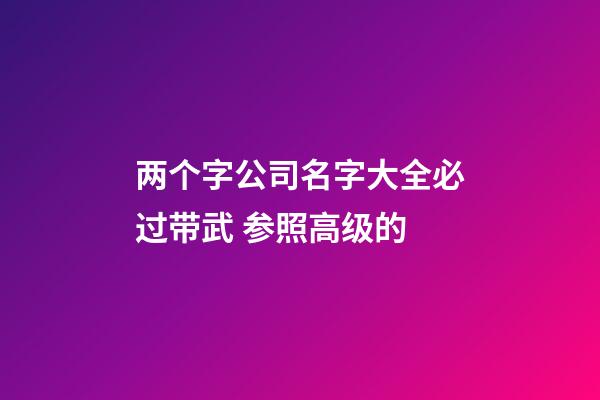 两个字公司名字大全必过带武 参照高级的-第1张-公司起名-玄机派